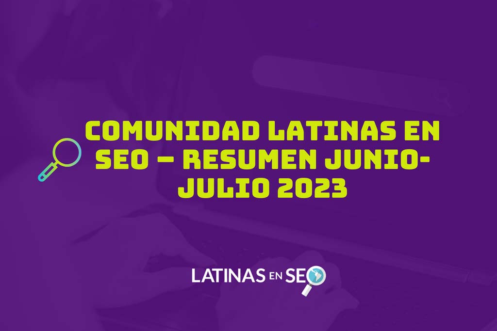 Comunidad Latinas en SEO - Resumen junio-julio 2023